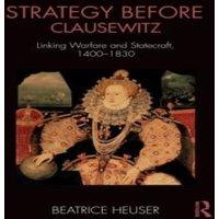 Beatrice Heuser Strategy Before Clausewitz: Linking Warfare & Statecraft
