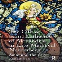 Anne Simon The Cult of Saint Katherine of Alexandria in Late-Medieval
