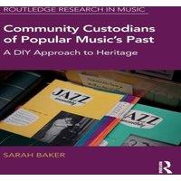 Sarah Baker Community Custodians of Popular Music's Past: A DIY Approach to