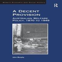John Murphy A Decent Provision: Australian Welfare Policy, 1870 to 1949