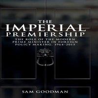 Sam Goodman The imperial premiership : The role of the modern Prime Minister