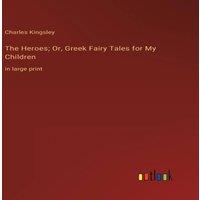 Charles Kingsley The Heroes; Or, Greek Fairy Tales for My Children:in large print