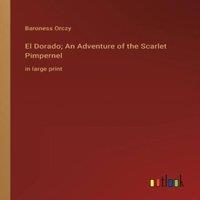 Baroness Orczy El Dorado; An Adventure of the Scarlet Pimpernel:in large print in White