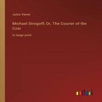 Jules Verne Michael Strogoff; Or, The Courier of the Czar:in large print