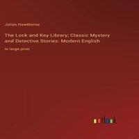 Julian Hawthorne The Lock & Key Library; Classic Mystery & Detective Stories: