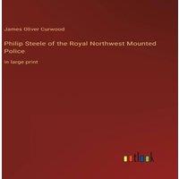 James Oliver Curwood Philip Steele of the Royal Northwest Mounted Police:in large print