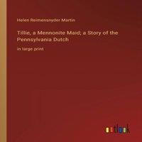 Helen Reimensnyder Martin Tillie, a Mennonite Maid; a Story of the Pennsylvania Dutch:in in White