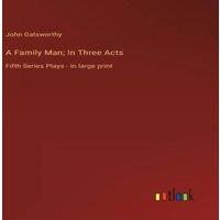 John Galsworthy A Family Man; In Three Acts:Fifth Series Plays - in large print in White