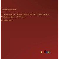John Richardson Wacousta; a tale of the Pontiac conspiracy; Volume One of Three:in