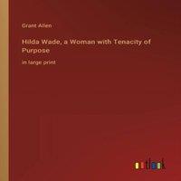 Grant Allen Hilda Wade, a Woman with Tenacity of Purpose:in large print
