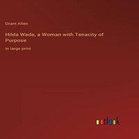 Grant Allen Hilda Wade, a Woman with Tenacity of Purpose:in large print