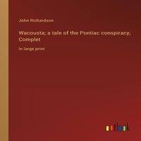 John Richardson Wacousta; a tale of the Pontiac conspiracy; Complet :in large in White