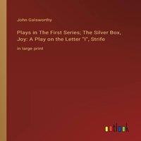 John Galsworthy Plays in The First Series; The Silver Box, Joy: A Play on the
