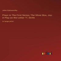 John Galsworthy Plays in The First Series; The Silver Box, Joy: A Play on the
