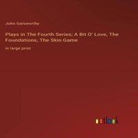John Galsworthy Plays in The Fourth Series; A Bit O' Love, The Foundations, The