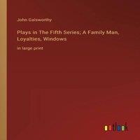 John Galsworthy Plays in The Fifth Series; A Family Man, Loyalties, Windows:in