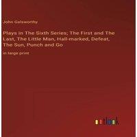 John Galsworthy Plays in The Sixth Series; The First & The Last, The Little Man