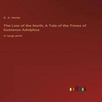 G. A. Henty The Lion of the North; A Tale of the Times of Gustavus Adolphus:in
