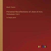 Mark Twain Personal Recollections of Joan of Arc; Volumes I II:in large print
