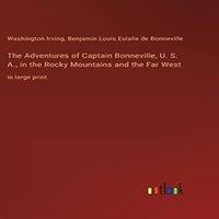 Washington Irving The Adventures of Captain Bonneville, U. S. A., in the Rocky