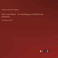 Arthur Conan Doyle His Last Bow - an Epilogue of Sherlock Holmes:in large print