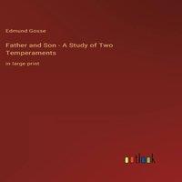 Edmund Gosse Father & Son - A Study of Two Temperaments:in large print