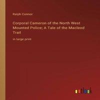 Ralph Connor Corporal Cameron of the North West Mounted Police; A Tale of the