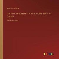 Ralph Connor To Him That Hath - A Tale of the West of Today:in large print in White