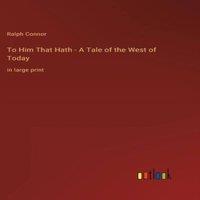 Ralph Connor To Him That Hath - A Tale of the West of Today:in large print