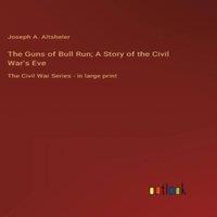 Joseph A. Altsheler The Guns of Bull Run; A Story of the Civil War's Eve:The Civil War