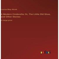 Louisa May Alcott A Modern Cinderella; Or, The Little Old Shoe, & Other Stories:in in White