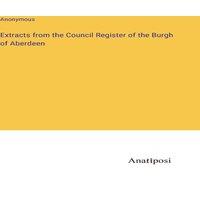 Anonymous Extracts from the Council Register of the Burgh of Aberdeen