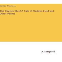 James Thomson The Captive Chief A Tale of Flodden Field & Other Poems