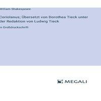 William Shakespeare Coriolanus; Ubersetzt von Dorothea Tieck unter der Redaktion von