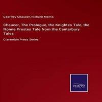 Geoffrey Chaucer Chaucer, The Prologue, the Knightes Tale, the Nonne Prestes Tale