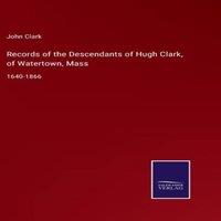 John Clark Records of the Descendants of Hugh Clark, of Watertown