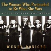 Wendy Doniger The Woman Who Pretended to Be Who She Was: Myths of Self-Imitation