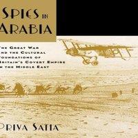 Priya Satia Spies in Arabia: The Great War & the Cultural Foundations of