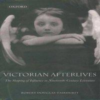 Robert Douglas-Fairhurst Victorian Afterlives: The Shaping of Influence in