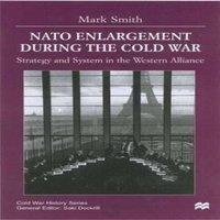 Mark Smith NATO Enlargement During the Cold War: Strategy & System in the in White