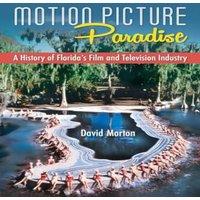 David Morton Motion Picture Paradise: A History of Florida's Film and