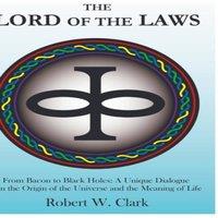 Robert Clark The Lord of the Laws: From Bacon to Black Holes: A Unique Dialogue
