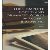Anonymous The Complete Poetic & Dramatic Works of Robert Browning; Volume