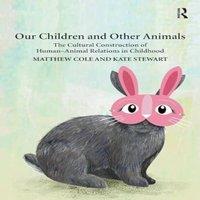 Matthew Cole Our Children & Other Animals: The Cultural Construction of