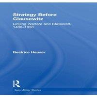 Beatrice Heuser Strategy Before Clausewitz: Linking Warfare & Statecraft