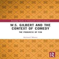 Richard Moore W.S. Gilbert & the Context of Comedy: The Progress of Fun