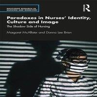 Margaret McAllister Paradoxes in Nurses' Identity, Culture & Image: The Shadow Side