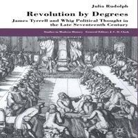 J. Rudolph Revolution by Degrees : James Tyrrell & Whig Political Thought