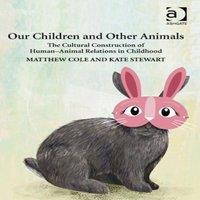 Matthew Cole Our Children & Other Animals: The Cultural Construction of