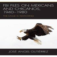 Jose Angel Gutierrez FBI Files on Mexicans & Chicanos, 1940-1980 : The Eagle Is in White